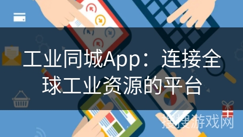 工业同城App：连接全球工业资源的平台