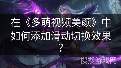 在《多萌视频美颜》中如何添加滑动切换效果？