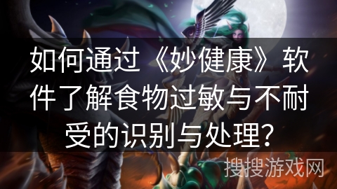 如何通过《妙健康》软件了解食物过敏与不耐受的识别与处理？