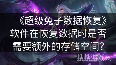 《超级兔子数据恢复》软件在恢复数据时是否需要额外的存储空间？