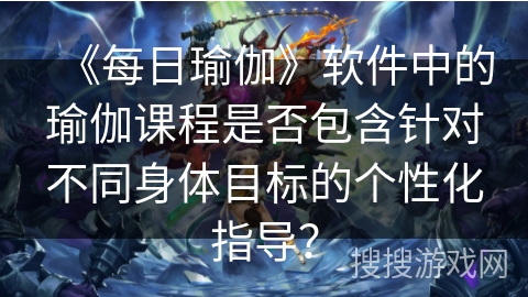 《每日瑜伽》软件中的瑜伽课程是否包含针对不同身体目标的个性化指导？