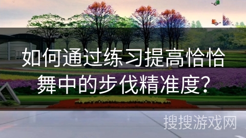 如何通过练习提高恰恰舞中的步伐精准度？