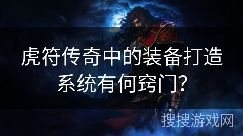 虎符传奇中的装备打造系统有何窍门？