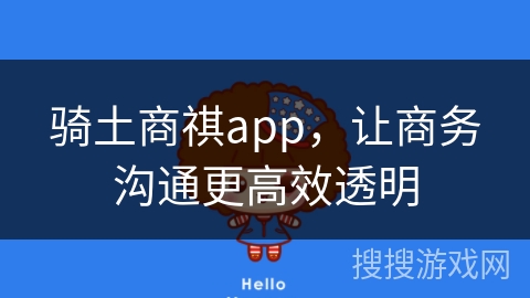 骑土商祺app，让商务沟通更高效透明
