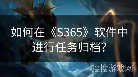 如何在《S365》软件中进行任务归档？