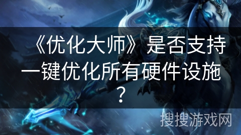 《优化大师》是否支持一键优化所有硬件设施？