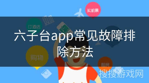 六子台app常见故障排除方法