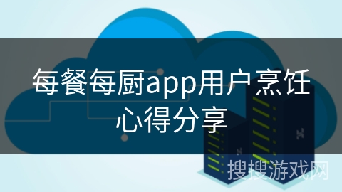 每餐每厨app用户烹饪心得分享