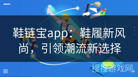 鞋链宝app：鞋履新风尚，引领潮流新选择