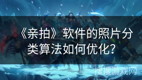 《亲拍》软件的照片分类算法如何优化？