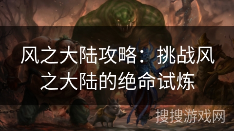 风之大陆攻略：挑战风之大陆的绝命试炼
