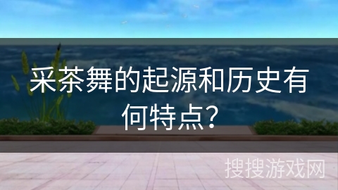 采茶舞的起源和历史有何特点？