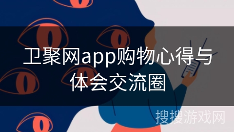 卫聚网app购物心得与体会交流圈
