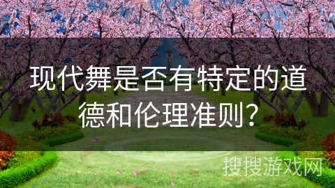 现代舞是否有特定的道德和伦理准则？