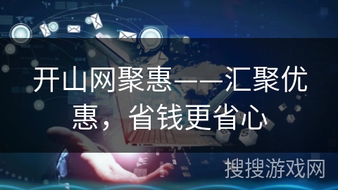 开山网聚惠——汇聚优惠，省钱更省心