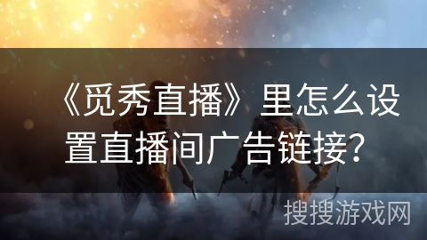 《觅秀直播》里怎么设置直播间广告链接？