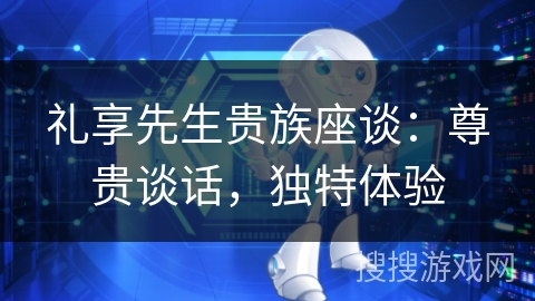 礼享先生贵族座谈：尊贵谈话，独特体验