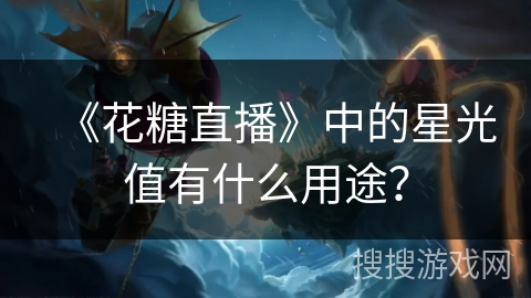 《花糖直播》中的星光值有什么用途？