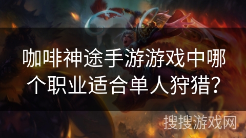咖啡神途手游游戏中哪个职业适合单人狩猎？