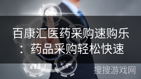 百康汇医药采购速购乐：药品采购轻松快速