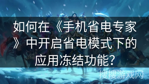 如何在《手机省电专家》中开启省电模式下的应用冻结功能？