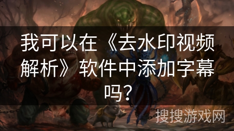 我可以在《去水印视频解析》软件中添加字幕吗？