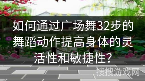 如何通过广场舞32步的舞蹈动作提高身体的灵活性和敏捷性？