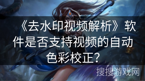 《去水印视频解析》软件是否支持视频的自动色彩校正？