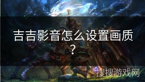 吉吉影音怎么设置画质？