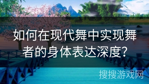 如何在现代舞中实现舞者的身体表达深度？