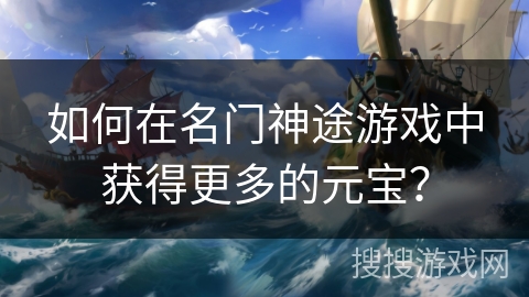 如何在名门神途游戏中获得更多的元宝？