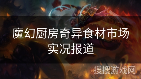 魔幻厨房奇异食材市场实况报道