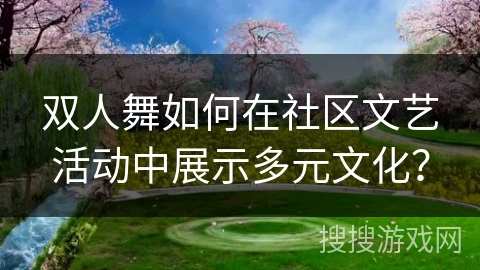 双人舞如何在社区文艺活动中展示多元文化？