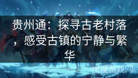 贵州通：探寻古老村落，感受古镇的宁静与繁华
