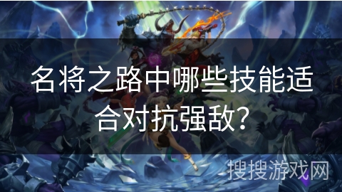 名将之路中哪些技能适合对抗强敌？