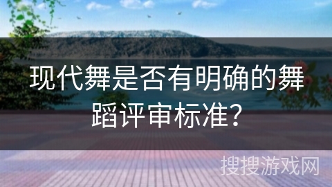 现代舞是否有明确的舞蹈评审标准？