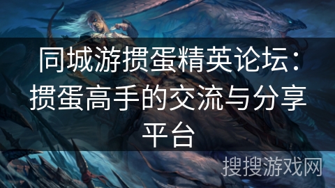 同城游掼蛋精英论坛：掼蛋高手的交流与分享平台