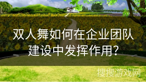 双人舞如何在企业团队建设中发挥作用？