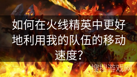 如何在火线精英中更好地利用我的队伍的移动速度？