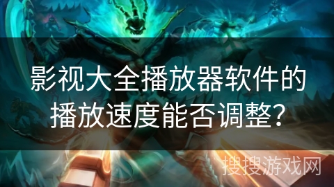 影视大全播放器软件的播放速度能否调整？