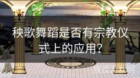 秧歌舞蹈是否有宗教仪式上的应用？
