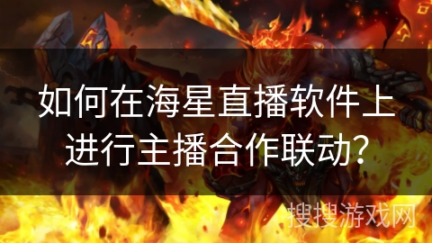 如何在海星直播软件上进行主播合作联动？