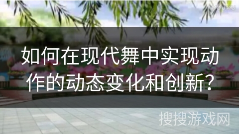 如何在现代舞中实现动作的动态变化和创新？