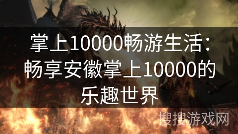 掌上10000畅游生活：畅享安徽掌上10000的乐趣世界