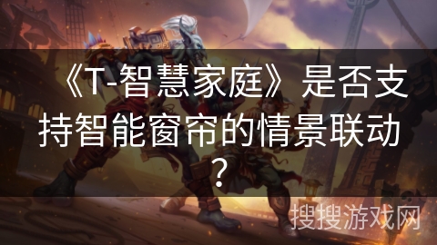 《T-智慧家庭》是否支持智能窗帘的情景联动？