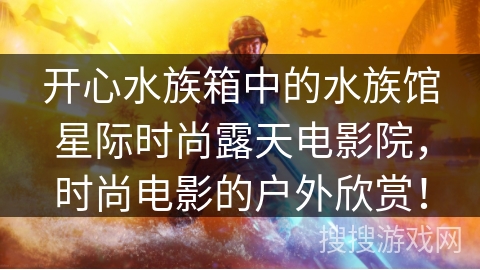 开心水族箱中的水族馆星际时尚露天电影院，时尚电影的户外欣赏！