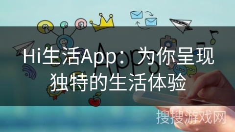 Hi生活App：为你呈现独特的生活体验