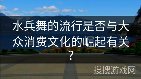 水兵舞的流行是否与大众消费文化的崛起有关？