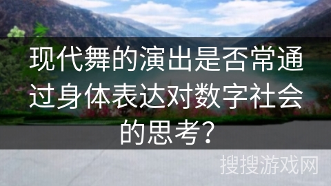 现代舞的演出是否常通过身体表达对数字社会的思考？