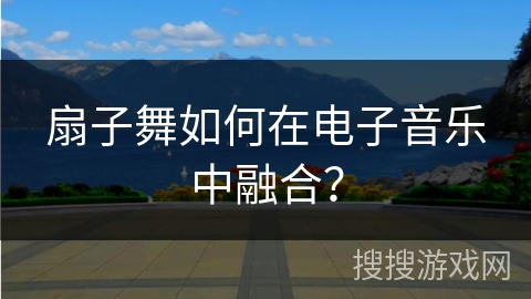 扇子舞如何在电子音乐中融合？